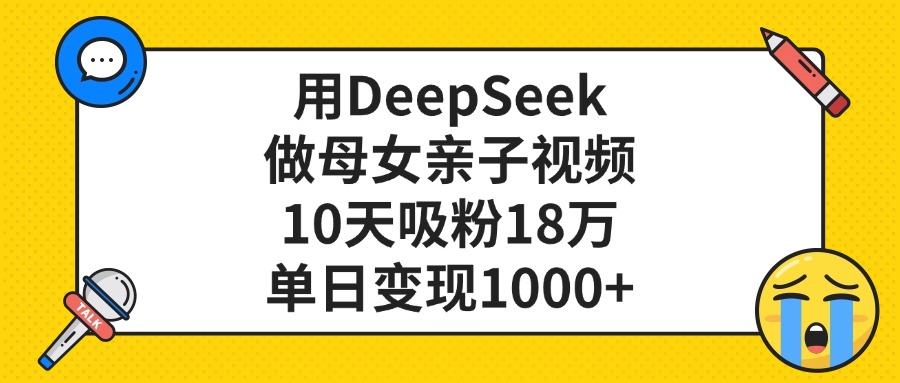 利用DeepSeek生成母女亲子视频,10天吸粉18万,单日变现1000+大成网创吧-网创项目资源站-副业项目-创业项目-搞钱项目大成网创吧
