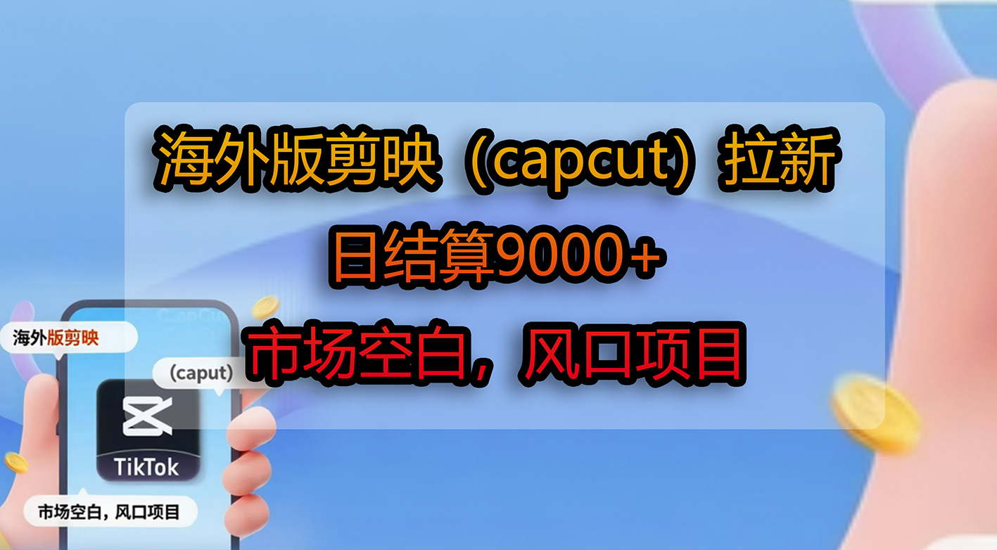 海外版剪映(capcut)拉新,日结算9000+,市场空白,风口项目大成网创吧-网创项目资源站-副业项目-创业项目-搞钱项目大成网创吧