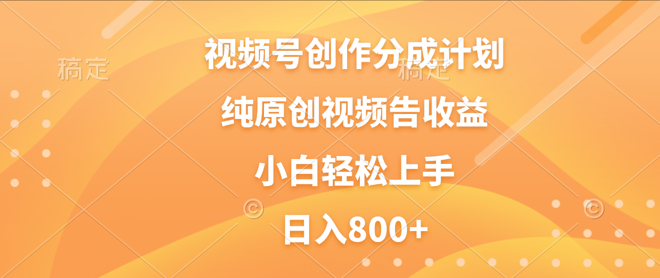 视频号创作分成计划，纯原创视频告收益，新手小白轻松上手，日入800+大成网创吧-网创项目资源站-副业项目-创业项目-搞钱项目大成网创吧