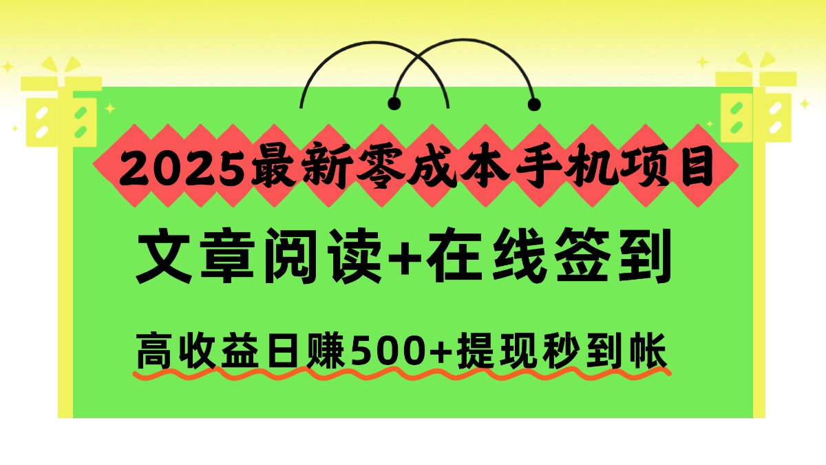2025最新零成本手机项目，文章阅读+在线签到，高收益日赚500+提现秒到帐大成网创吧-网创项目资源站-副业项目-创业项目-搞钱项目大成网创吧