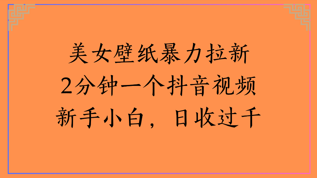美女壁纸，暴力拉新2分钟一个抖音视频新手小白，日收过千大成网创吧-网创项目资源站-副业项目-创业项目-搞钱项目大成网创吧