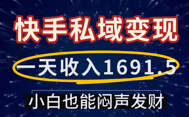 一天收入1691.5，快手私域变现，小白也能闷声发财大成网创吧-网创项目资源站-副业项目-创业项目-搞钱项目大成网创吧