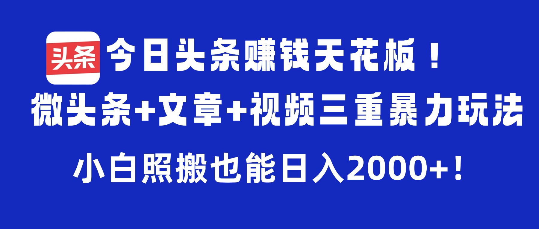 今日头条赚钱天花板!微头条+文章+视频三重暴力玩法,小白照搬也能日入2000+大成网创吧-网创项目资源站-副业项目-创业项目-搞钱项目大成网创吧