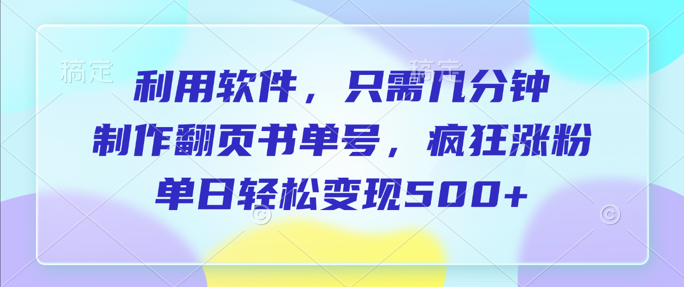 利用软件，作翻页书单号，只需几分钟，制疯狂涨粉，单日轻松变现500+大成网创吧-网创项目资源站-副业项目-创业项目-搞钱项目大成网创吧