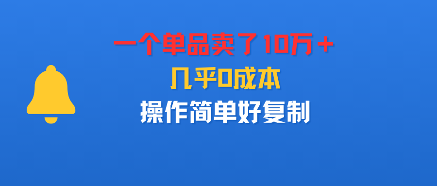 一个单品卖了10万＋，几乎0成本，操作简单好复制大成网创吧-网创项目资源站-副业项目-创业项目-搞钱项目大成网创吧