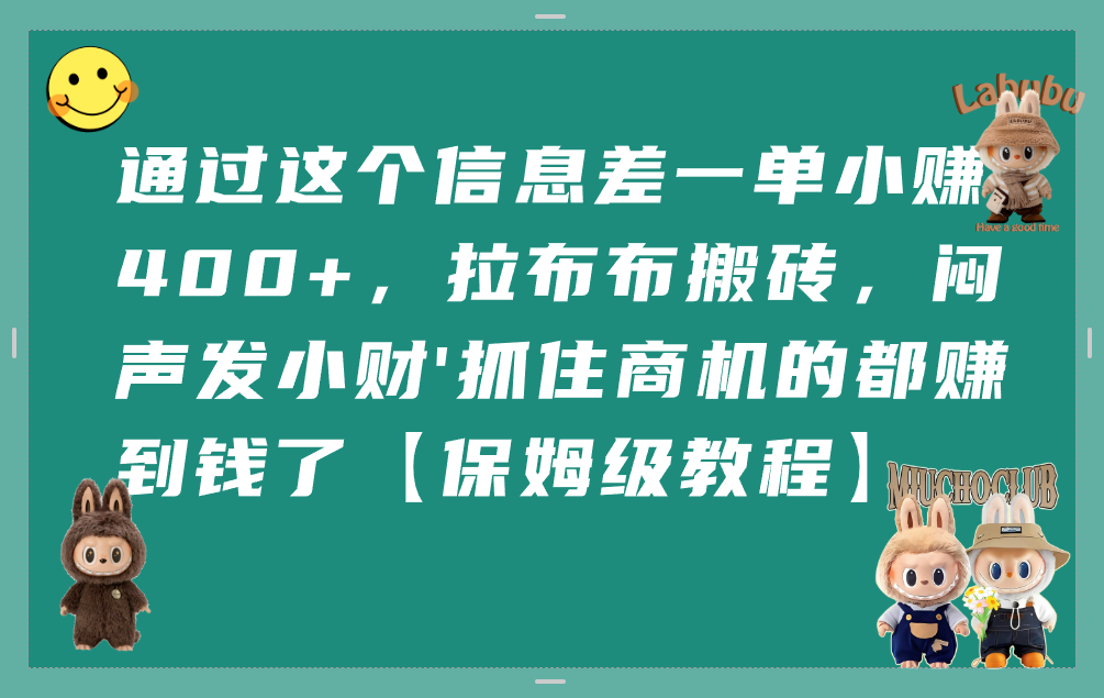 通过这个信息差一单小赚400+，拉布布搬砖，闷声发小财，抓住商机的都赚到钱了【保姆级教程】大成网创吧-网创项目资源站-副业项目-创业项目-搞钱项目大成网创吧
