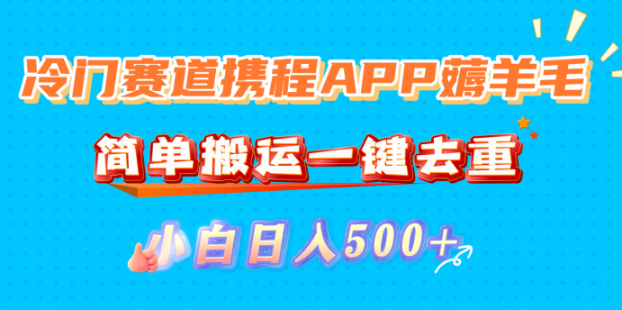 冷门赛道携程APP薅羊毛，简单搬运一键去重，小白日入500+大成网创吧-网创项目资源站-副业项目-创业项目-搞钱项目大成网创吧