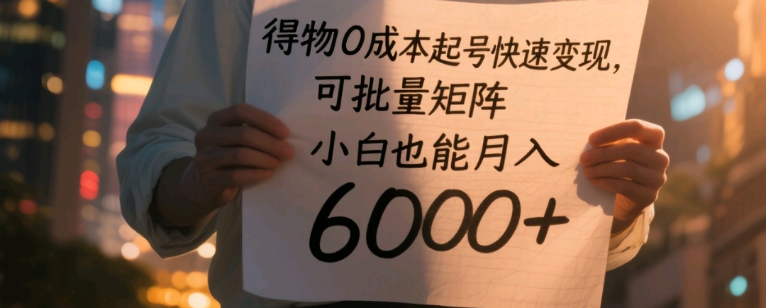 得物0成本起号快速变现,可批量矩阵,小白也能月入6000+大成网创吧-网创项目资源站-副业项目-创业项目-搞钱项目大成网创吧