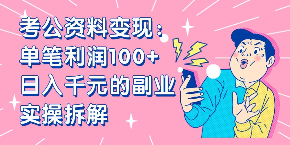 【小红书、咸鱼变现】考公资料变现：单笔利润100+，日入千元的副业实操拆解大成网创吧-网创项目资源站-副业项目-创业项目-搞钱项目大成网创吧