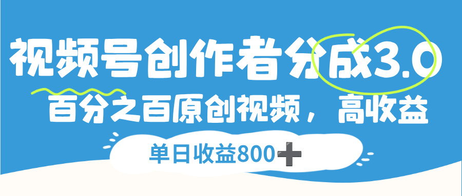 视频号创作者分成3.0，100%原创视频高收益，单日收益800+大成网创吧-网创项目资源站-副业项目-创业项目-搞钱项目大成网创吧