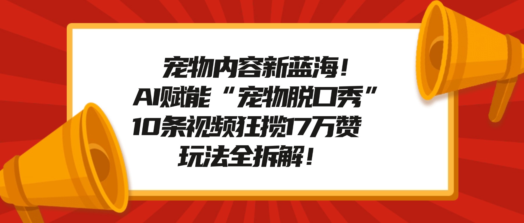 宠物内容新蓝海！AI赋能“宠物脱口秀”，10条视频狂揽17万赞，玩法全拆解！大成网创吧-网创项目资源站-副业项目-创业项目-搞钱项目大成网创吧