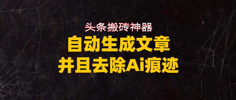 头条搬砖利器，自动生成文章并且去除AI痕迹大成网创吧-网创项目资源站-副业项目-创业项目-搞钱项目大成网创吧