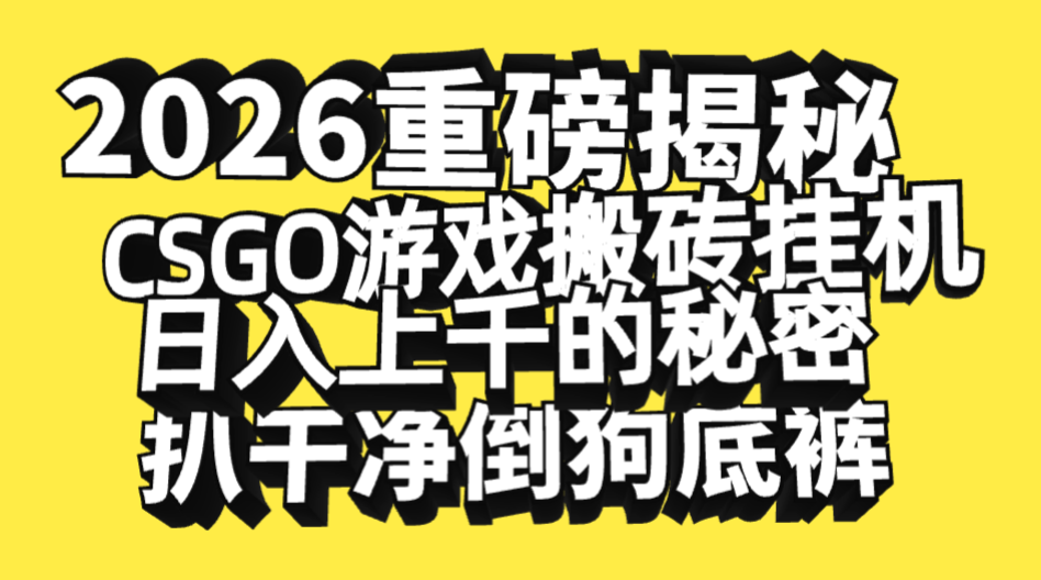 2026开年重磅解密，CSGO游戏搬砖挂机日入上千的秘密，把倒狗的底裤扒干净，毫无保留大成网创吧-网创项目资源站-副业项目-创业项目-搞钱项目大成网创吧