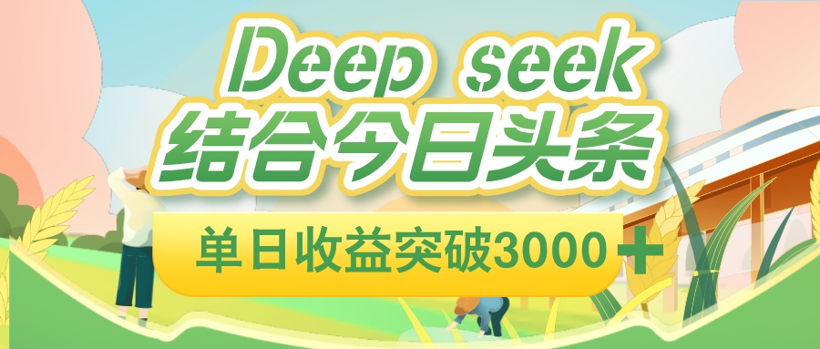 deep seek 结合今日头条，单日收益可突破 3000+，只需要简单的复制粘贴即可大成网创吧-网创项目资源站-副业项目-创业项目-搞钱项目大成网创吧