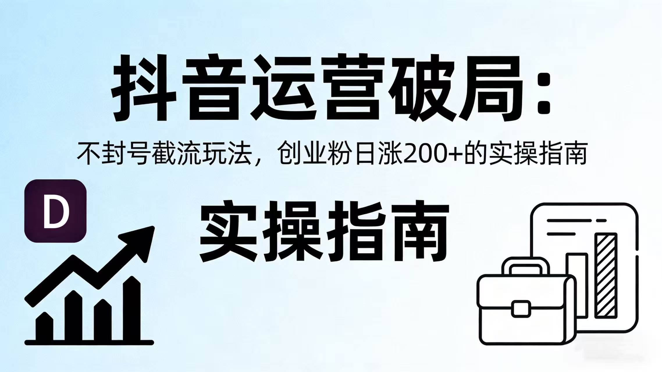 抖音运营破局：不封号截流玩法，创业粉日涨 200 + 的实操指南大成网创吧-网创项目资源站-副业项目-创业项目-搞钱项目大成网创吧