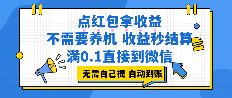 点红包拿收益，不需要养机，收益秒结算，满0.1直接到微信，都不需要自己提，非常丝滑，人人可操作大成网创吧-网创项目资源站-副业项目-创业项目-搞钱项目大成网创吧