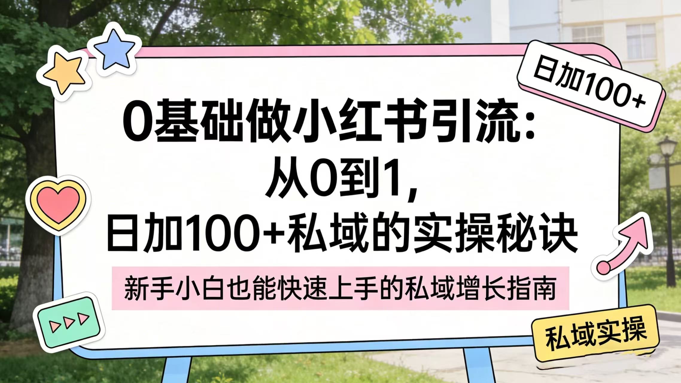 0 基础做小红书引流：从 0 到 1，日加 100 + 私域的实操秘诀大成网创吧-网创项目资源站-副业项目-创业项目-搞钱项目大成网创吧