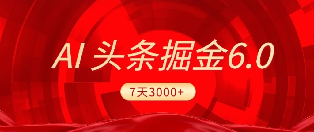 2026最新AI头条6.0，7天挣了3000+，操作很简单，小白可以照做（附详细教程）大成网创吧-网创项目资源站-副业项目-创业项目-搞钱项目大成网创吧