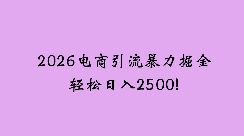 2026电商引流新玩法，日引200，日可入2500+大成网创吧-网创项目资源站-副业项目-创业项目-搞钱项目大成网创吧