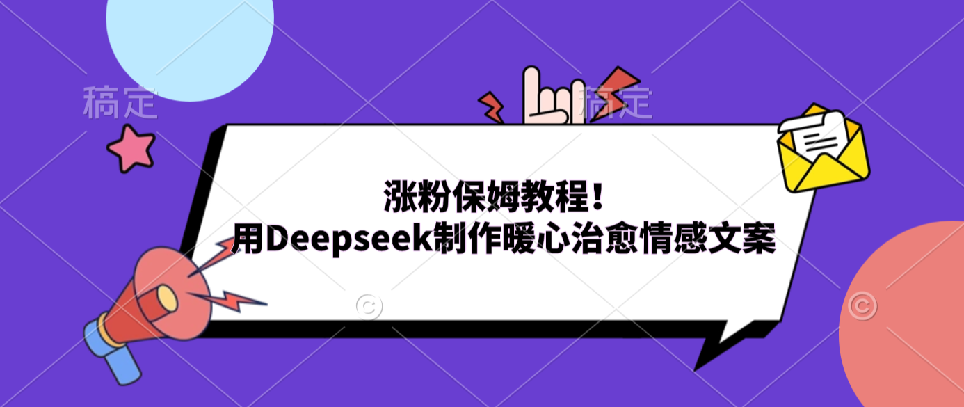 涨粉保姆教程！用Deepseek制作暖心治愈情感文案大成网创吧-网创项目资源站-副业项目-创业项目-搞钱项目大成网创吧