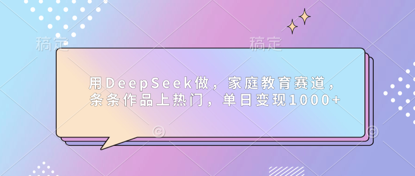 用DeepSeek做家庭教育赛道，条条作品上热门，单日可变现1000+大成网创吧-网创项目资源站-副业项目-创业项目-搞钱项目大成网创吧
